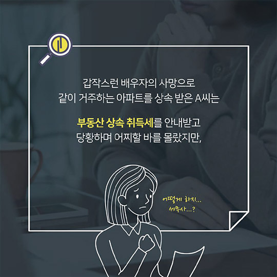 갑작스런 배우자의 사망으로 같이 거주하는 아파트를 상속 받은 A씨는 부동산 상속 취득세를 안내받고 당황하며 어찌할 바를 몰랐지만, 어떻게 하지... 세무사...?