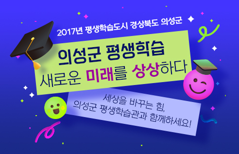 2017년 평생학습도시 경상북도 의성군 의성군 평생학습 새로운 미래를 상상하다 세상을 바꾸는 힘, 의성군 평생학습관과 함께하세요!