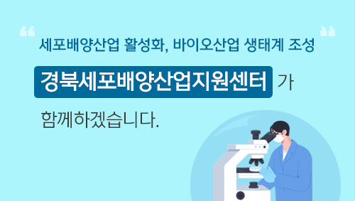 세포배양산업 활성화, 바이오산업 생태계 조성  경북세포배양산업지원센터가 함께하겠습니다.