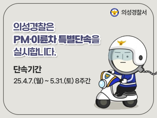 의성경찰서
의성경찰은 PM·이륜차 특별단속을 실시합니다. 
단속기간 : 25.4.7.(월) ~ 5.31.(토) 8주간
