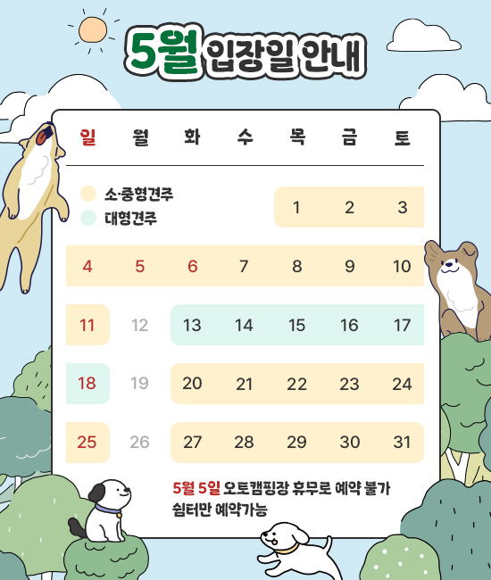 5월 입장일 안내
1일~11일 소중형견주
13일~18일 대형견주
20일~25일 소중형견주
27일~31일 소중형견주
*5월 5일 오토캠핑장 휴무로 예약 불가/ 쉼터만 예약가능