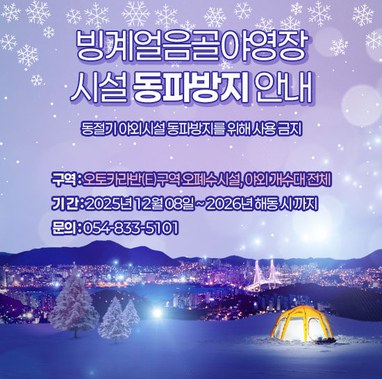 빙계얼음골야영장 시설 동파방지 안내
동절기 야외시설 동파방지를 위해 사용 금지

구역 : 오토카라반(E)구역 오폐수시설, 야외 개수대 전체

기 간 : 2025년 12월 08일 ~ 2026년 해동 시 까지